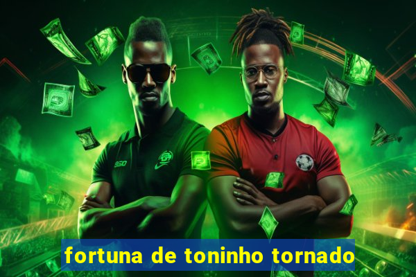 fortuna de toninho tornado